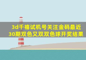 3d千禧试机号关注金码最近30期双色又双双色球开奖结果