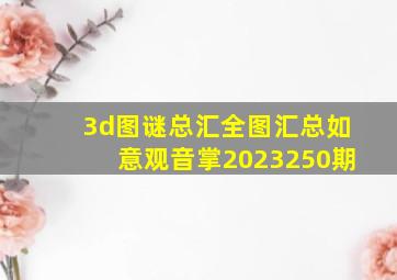 3d图谜总汇全图汇总如意观音掌2023250期