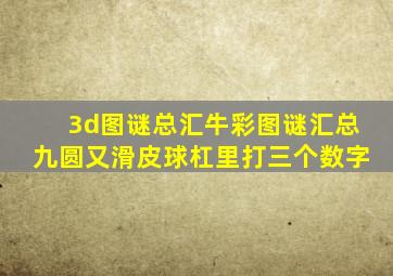 3d图谜总汇牛彩图谜汇总九圆又滑皮球杠里打三个数字