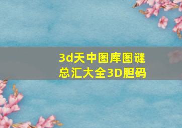 3d天中图库图谜总汇大全3D胆码