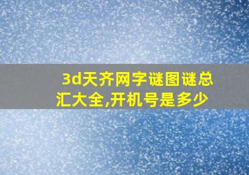 3d天齐网字谜图谜总汇大全,开机号是多少