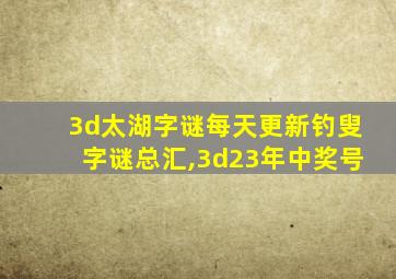 3d太湖字谜每天更新钓叟字谜总汇,3d23年中奖号