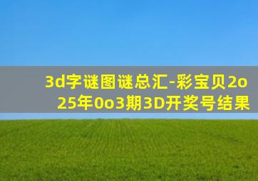 3d字谜图谜总汇-彩宝贝2o25年0o3期3D开奖号结果