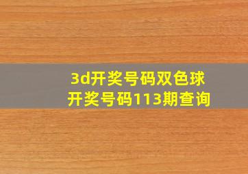 3d开奖号码双色球开奖号码113期查询