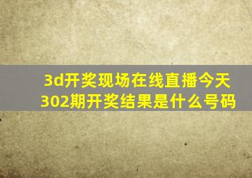 3d开奖现场在线直播今天302期开奖结果是什么号码