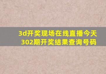 3d开奖现场在线直播今天302期开奖结果查询号码