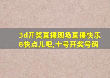 3d开奖直播现场直播快乐8快点儿吧,十号开奖号码