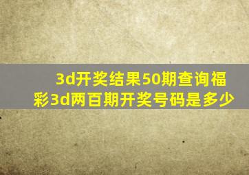 3d开奖结果50期查询福彩3d两百期开奖号码是多少