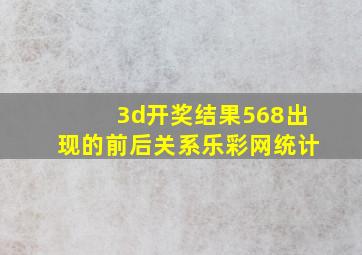 3d开奖结果568出现的前后关系乐彩网统计