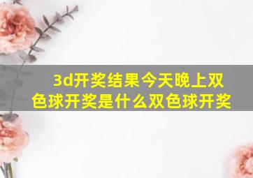 3d开奖结果今天晚上双色球开奖是什么双色球开奖