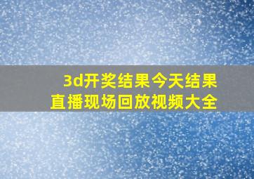 3d开奖结果今天结果直播现场回放视频大全