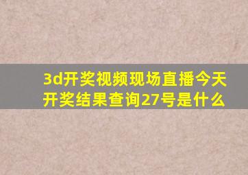 3d开奖视频现场直播今天开奖结果查询27号是什么