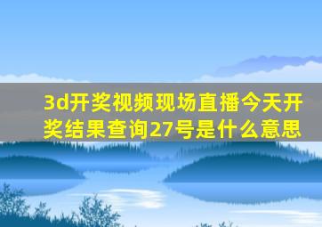 3d开奖视频现场直播今天开奖结果查询27号是什么意思