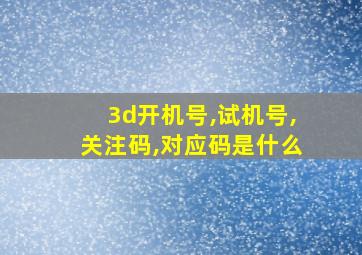 3d开机号,试机号,关注码,对应码是什么