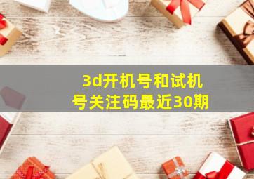 3d开机号和试机号关注码最近30期