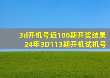 3d开机号近100期开奖结果24年3D113期开机试机号