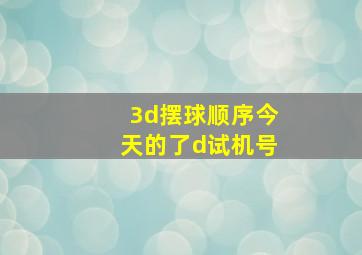 3d摆球顺序今天的了d试机号