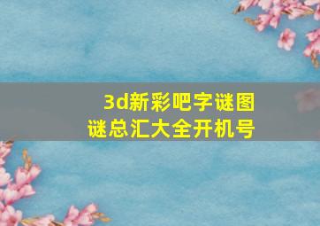 3d新彩吧字谜图谜总汇大全开机号