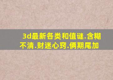 3d最新各类和值谜.含糊不清.财迷心窍.俩期尾加