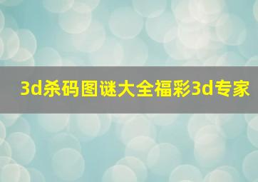 3d杀码图谜大全福彩3d专家