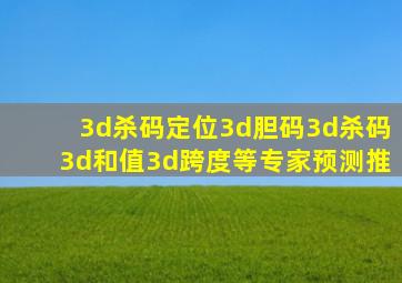 3d杀码定位3d胆码3d杀码3d和值3d跨度等专家预测推