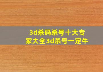 3d杀码杀号十大专家大全3d杀号一定牛