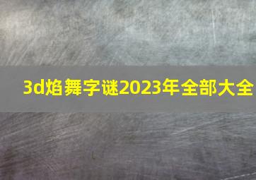 3d焰舞字谜2023年全部大全