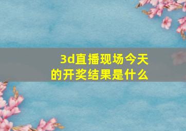 3d直播现场今天的开奖结果是什么