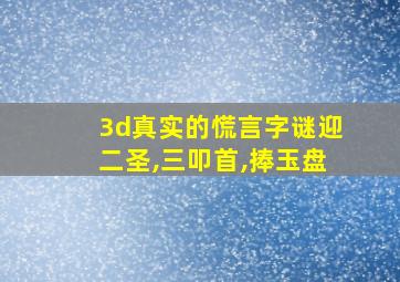 3d真实的慌言字谜迎二圣,三叩首,捧玉盘