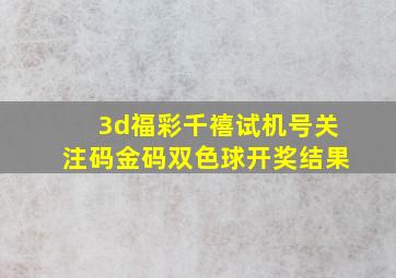 3d福彩千禧试机号关注码金码双色球开奖结果