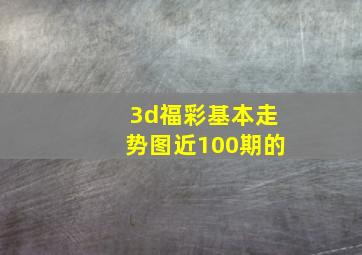 3d福彩基本走势图近100期的