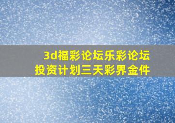 3d福彩论坛乐彩论坛投资计划三天彩界金件