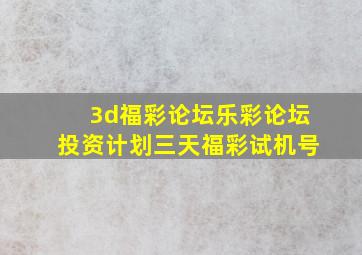 3d福彩论坛乐彩论坛投资计划三天福彩试机号