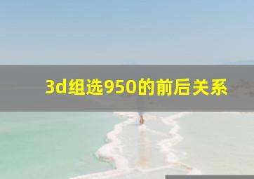 3d组选950的前后关系