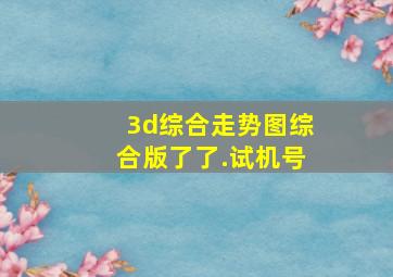 3d综合走势图综合版了了.试机号