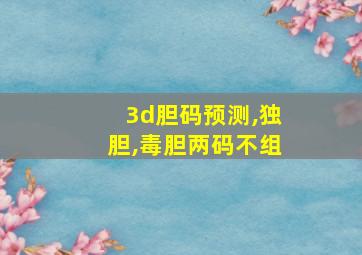 3d胆码预测,独胆,毒胆两码不组