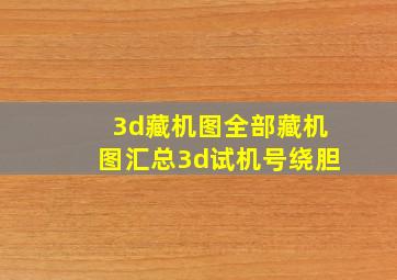 3d藏机图全部藏机图汇总3d试机号绕胆