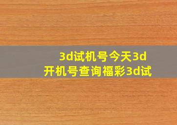 3d试机号今天3d开机号查询福彩3d试