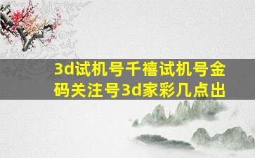 3d试机号千禧试机号金码关注号3d家彩几点出