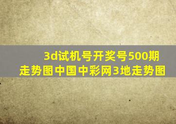 3d试机号开奖号500期走势图中国中彩网3地走势图