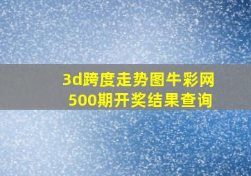 3d跨度走势图牛彩网500期开奖结果查询