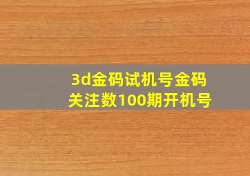 3d金码试机号金码关注数100期开机号