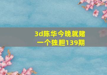 3d陈华今晚就赌一个独胆139期