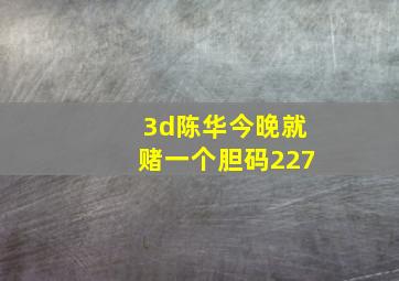 3d陈华今晚就赌一个胆码227