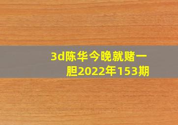 3d陈华今晚就赌一胆2022年153期