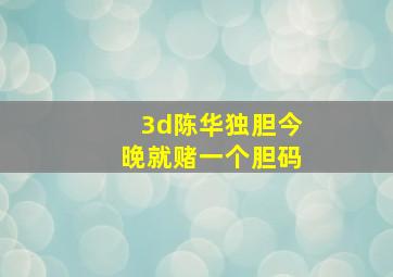 3d陈华独胆今晚就赌一个胆码