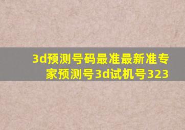 3d预测号码最准最新准专家预测号3d试机号323