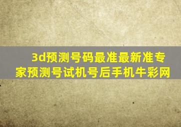 3d预测号码最准最新准专家预测号试机号后手机牛彩网