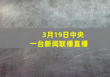 3月19日中央一台新闻联播直播