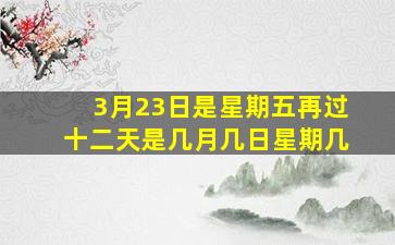 3月23日是星期五再过十二天是几月几日星期几